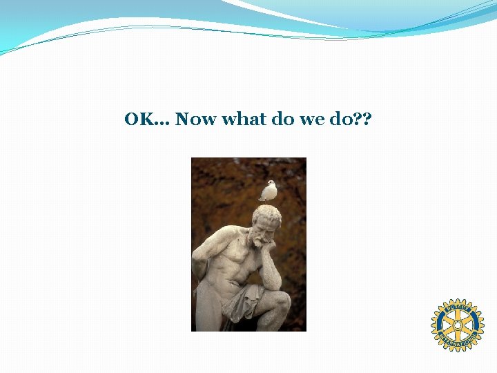 OK… Now what do we do? ? 
