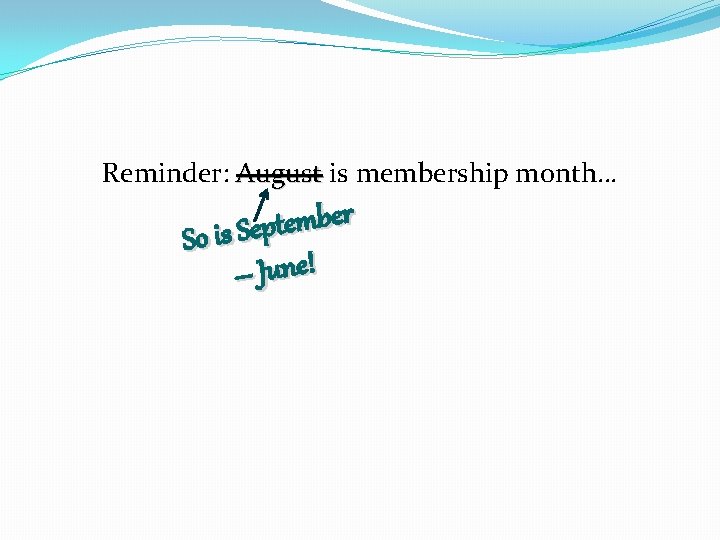 Reminder: August is membership month… r e b m e t So is Sep
