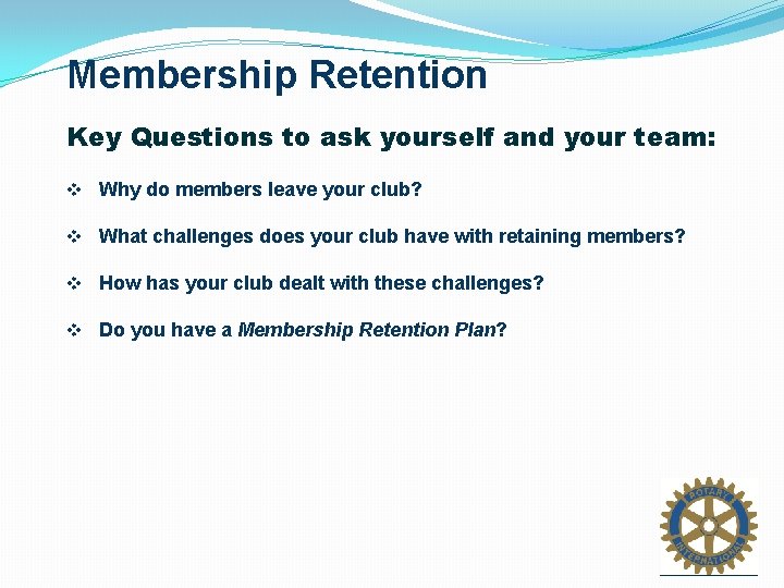 Membership Retention Key Questions to ask yourself and your team: v Why do members