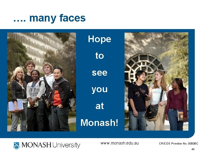 …. many faces Hope to see you at Monash! www. monash. edu. au CRICOS