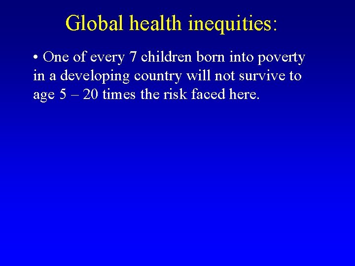 Global health inequities: • One of every 7 children born into poverty in a