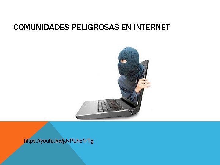 COMUNIDADES PELIGROSAS EN INTERNET https: //youtu. be/j. Jv. PLhc 1 r. Tg 