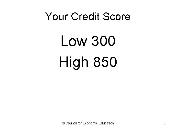 Your Credit Score Low 300 High 850 © Council for Economic Education 3 