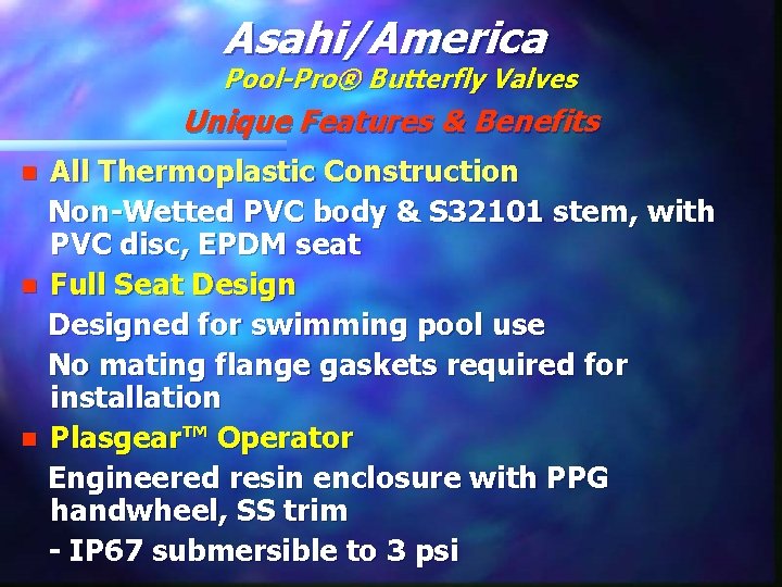 Asahi/America Pool-Pro® Butterfly Valves Unique Features & Benefits All Thermoplastic Construction Non-Wetted PVC body