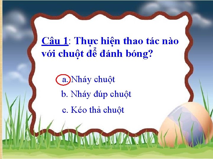 Câu 1: Thực hiện thao tác nào với chuột để đánh bóng? a. Nháy