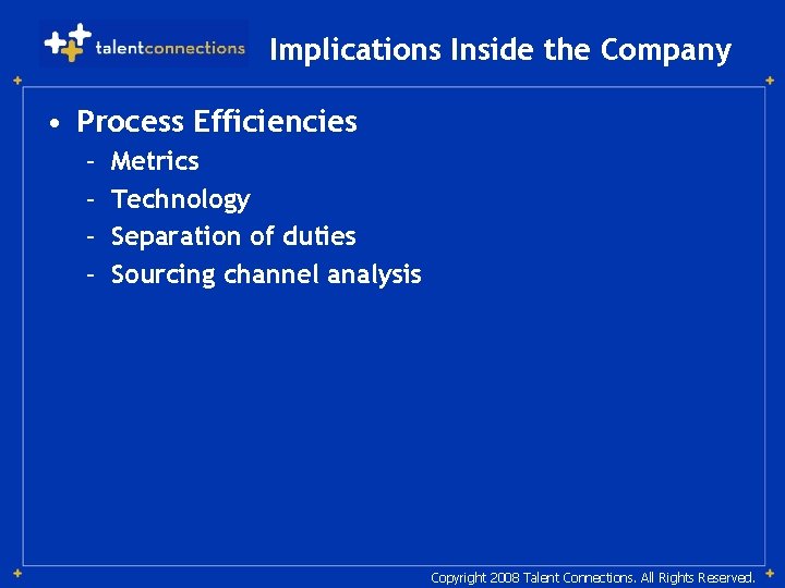 Implications Inside the Company • Process Efficiencies – – Metrics Technology Separation of duties