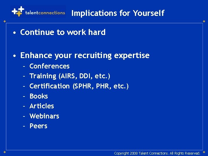 Implications for Yourself • Continue to work hard • Enhance your recruiting expertise –