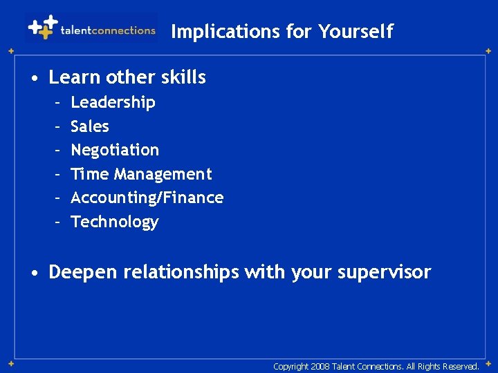 Implications for Yourself • Learn other skills – – – Leadership Sales Negotiation Time