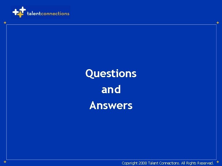 Questions and Answers Copyright 2008 Talent Connections. All Rights Reserved. 