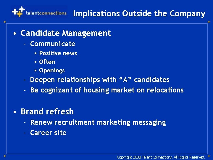 Implications Outside the Company • Candidate Management – Communicate • Positive news • Often