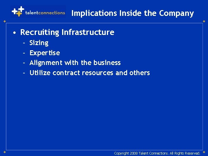 Implications Inside the Company • Recruiting Infrastructure – – Sizing Expertise Alignment with the