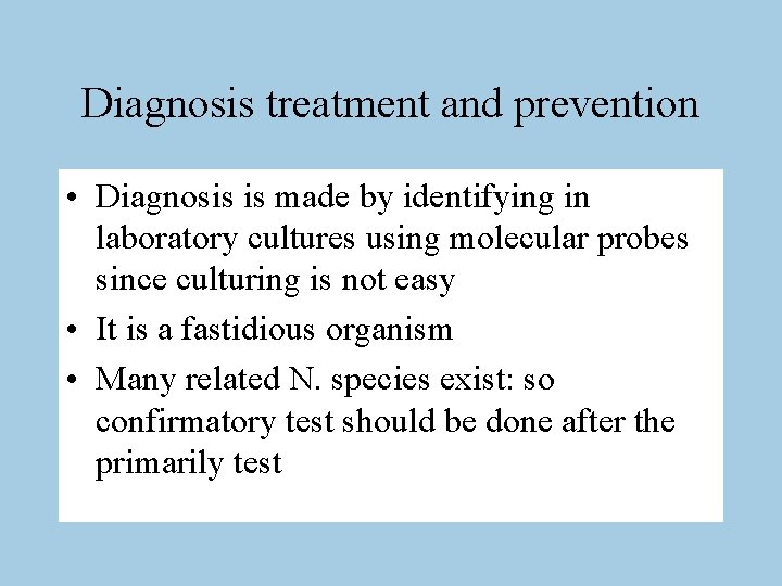 Diagnosis treatment and prevention • Diagnosis is made by identifying in laboratory cultures using