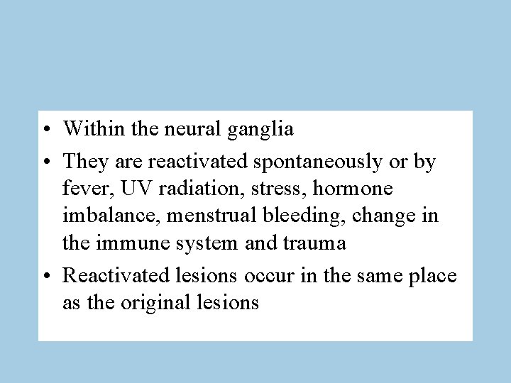  • Within the neural ganglia • They are reactivated spontaneously or by fever,