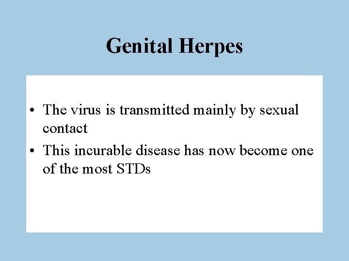 Genital Herpes • The virus is transmitted mainly by sexual contact • This incurable