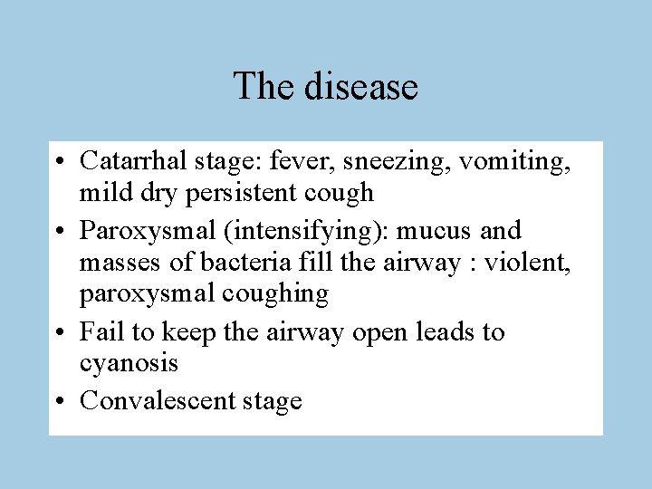 The disease • Catarrhal stage: fever, sneezing, vomiting, mild dry persistent cough • Paroxysmal