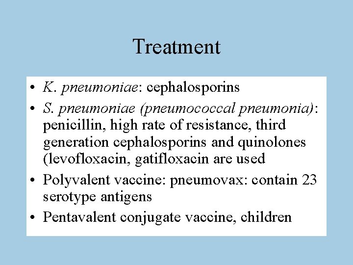 Treatment • K. pneumoniae: cephalosporins • S. pneumoniae (pneumococcal pneumonia): penicillin, high rate of