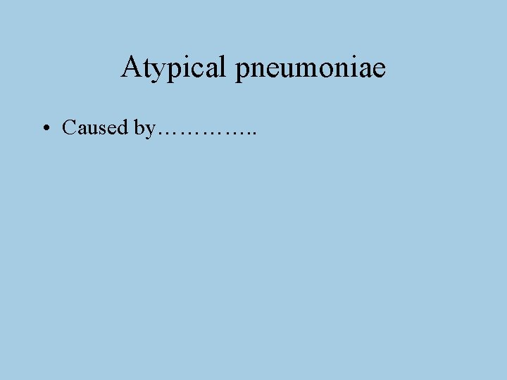 Atypical pneumoniae • Caused by…………. . 