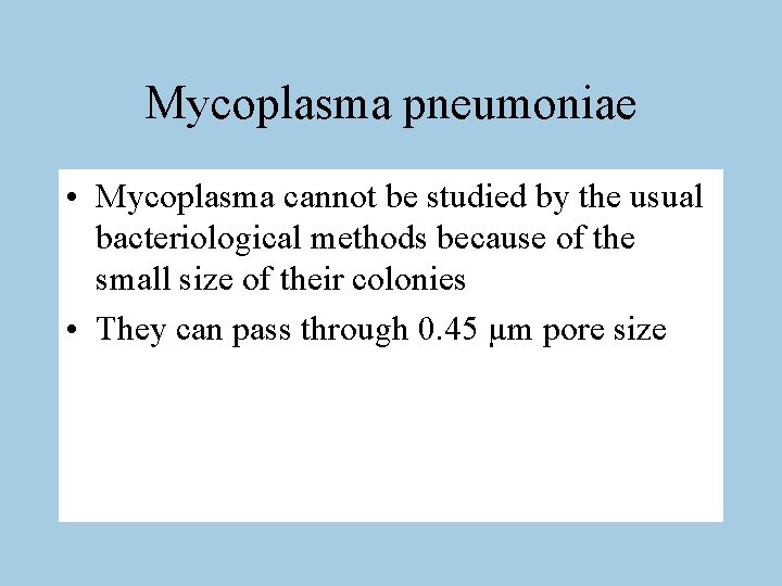 Mycoplasma pneumoniae • Mycoplasma cannot be studied by the usual bacteriological methods because of