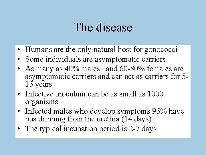 The disease • Humans are the only natural host for gonococci • Some individuals