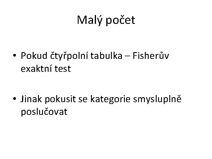 Malý počet • Pokud čtyřpolní tabulka – Fisherův exaktní test • Jinak pokusit se