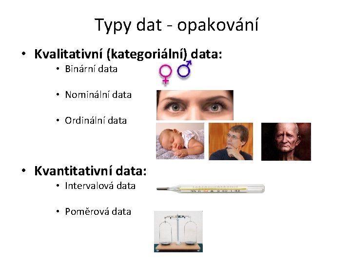 Typy dat - opakování • Kvalitativní (kategoriální) data: • Binární data • Nominální data