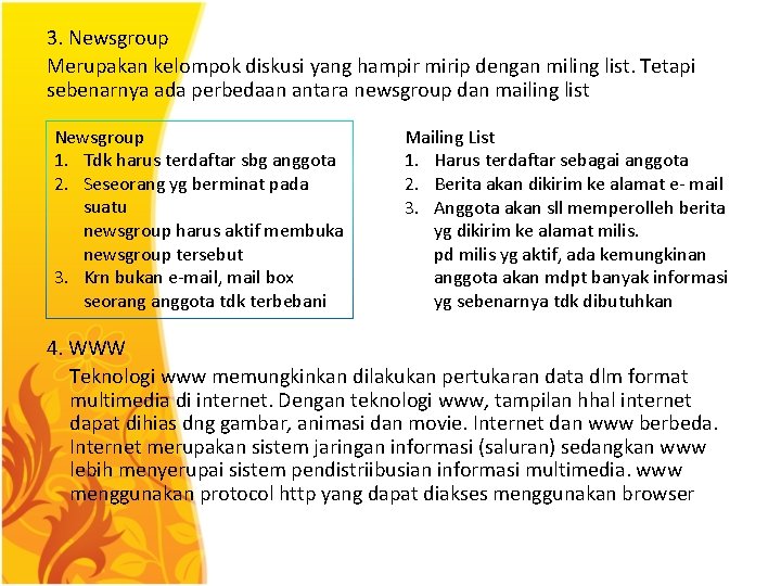 3. Newsgroup Merupakan kelompok diskusi yang hampir mirip dengan miling list. Tetapi sebenarnya ada