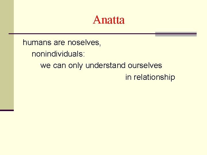 Anatta humans are noselves, nonindividuals: we can only understand ourselves in relationship 