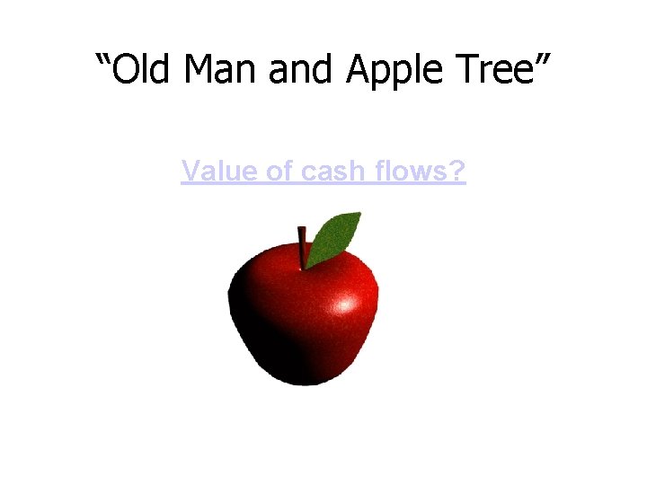 “Old Man and Apple Tree” Value of cash flows? (from Class Notes) 