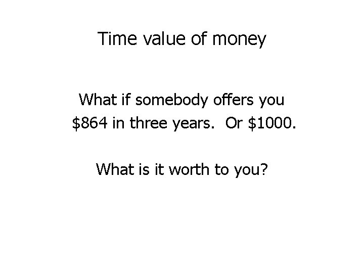 Time value of money What if somebody offers you $864 in three years. Or