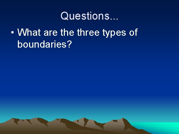 Questions. . . • What are three types of boundaries? 