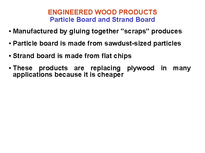 ENGINEERED WOOD PRODUCTS Particle Board and Strand Board • Manufactured by gluing together "scraps"