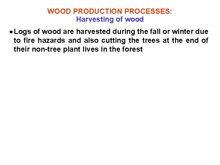 WOOD PRODUCTION PROCESSES: Harvesting of wood Logs of wood are harvested during the fall