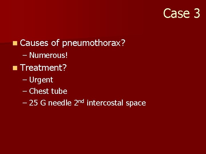 Case 3 n Causes of pneumothorax? – Numerous! n Treatment? – Urgent – Chest