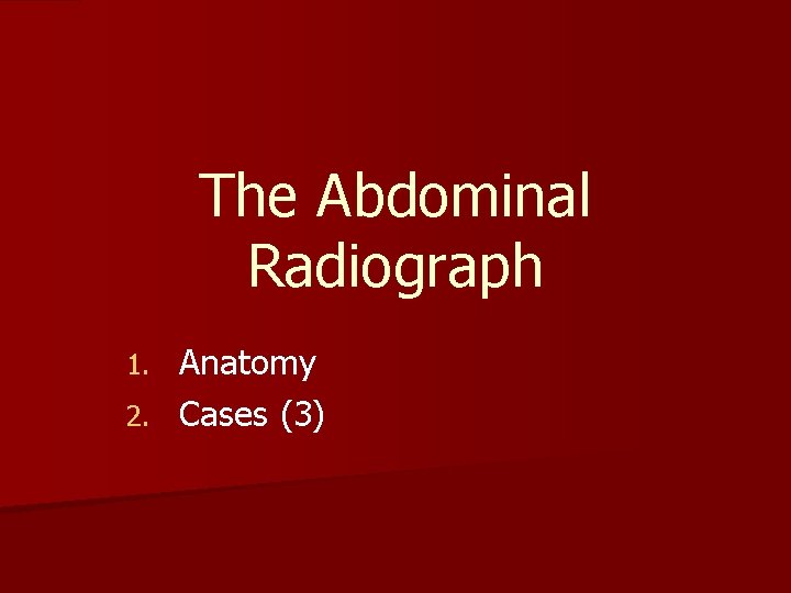 The Abdominal Radiograph Anatomy 2. Cases (3) 1. 