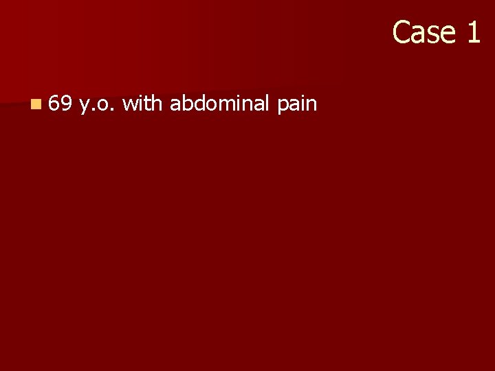 Case 1 n 69 y. o. with abdominal pain 