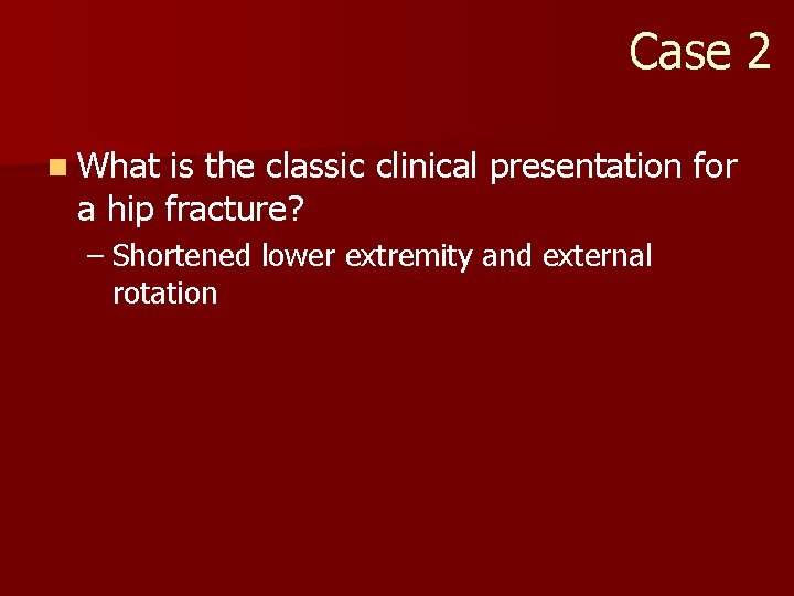 Case 2 n What is the classic clinical presentation for a hip fracture? –