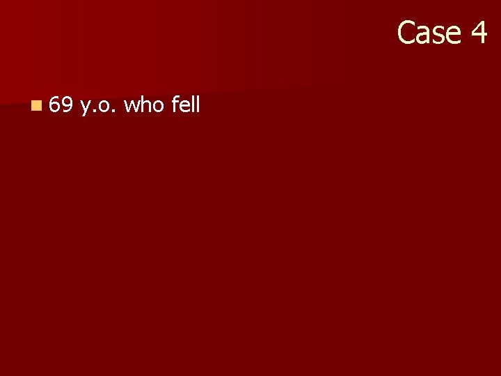 Case 4 n 69 y. o. who fell 
