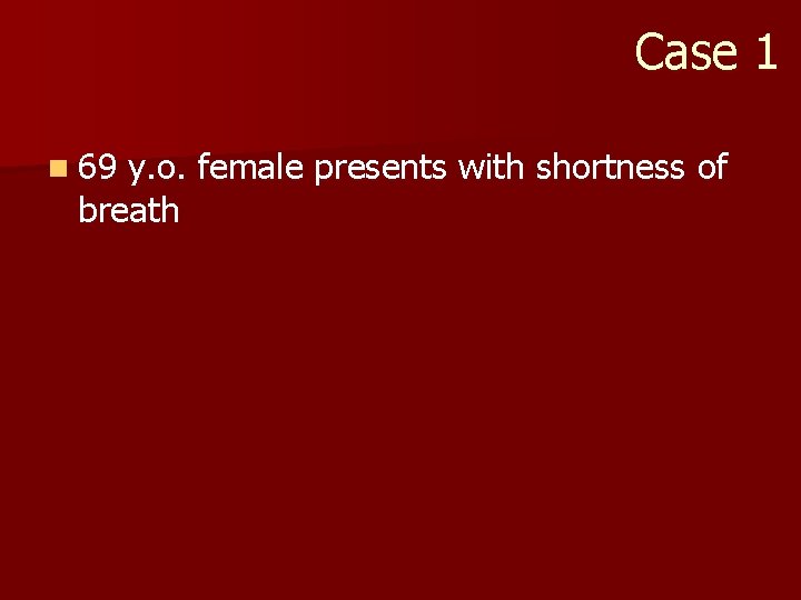 Case 1 n 69 y. o. female presents with shortness of breath 