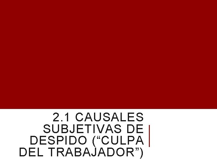 2. 1 CAUSALES SUBJETIVAS DE DESPIDO (“CULPA DEL TRABAJADOR”) 