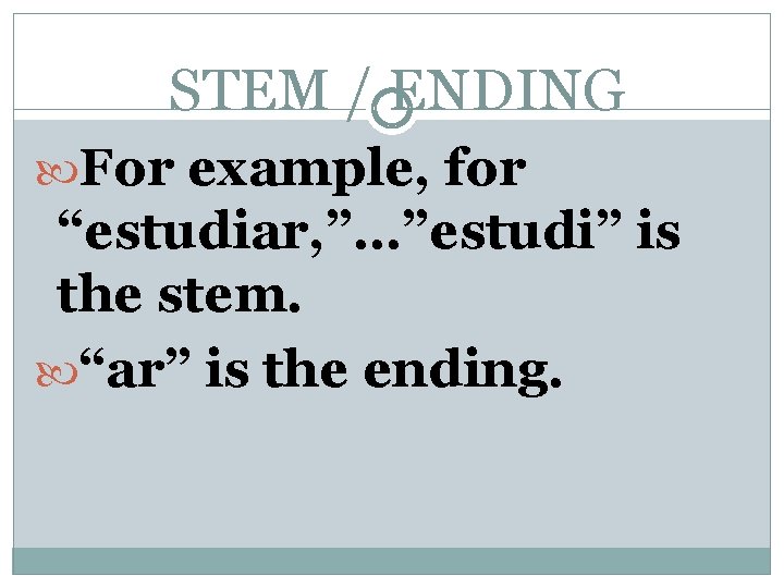 STEM / ENDING For example, for “estudiar, ”…”estudi” is the stem. “ar” is the