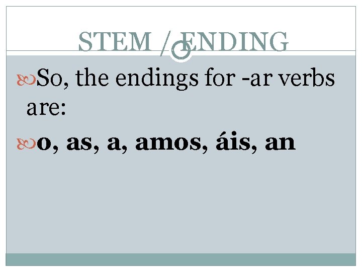 STEM / ENDING So, the endings for -ar verbs are: o, as, a, amos,