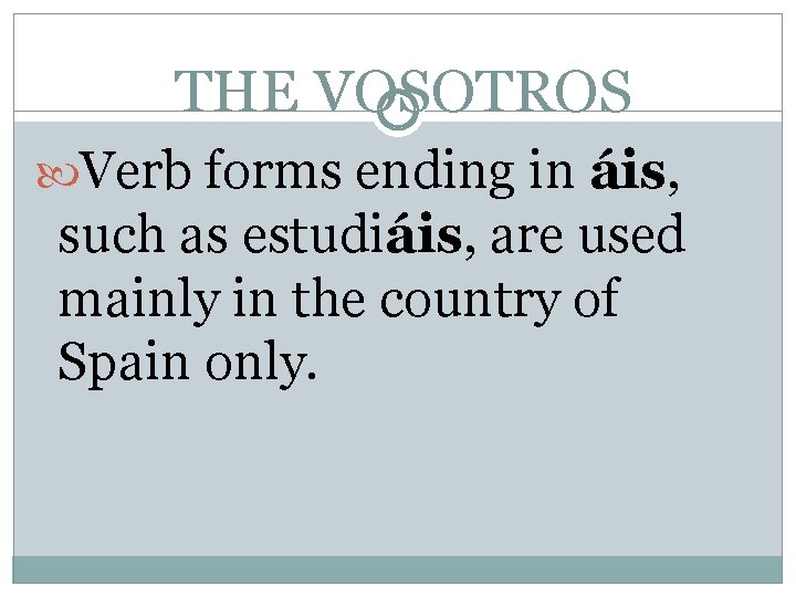 THE VOSOTROS Verb forms ending in áis, such as estudiáis, are used mainly in