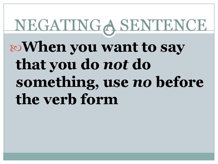 NEGATING A SENTENCE When you want to say that you do not do something,
