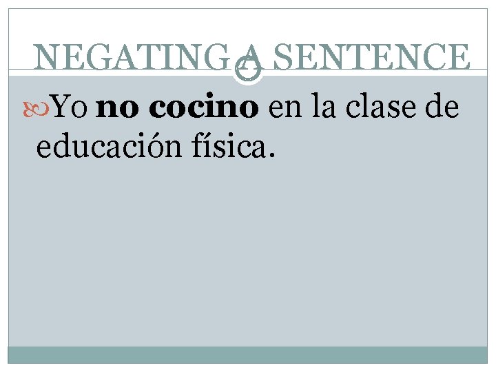 NEGATING A SENTENCE Yo no cocino en la clase de educación física. 