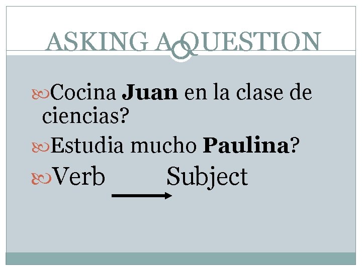 ASKING A QUESTION Cocina Juan en la clase de ciencias? Estudia mucho Paulina? Verb