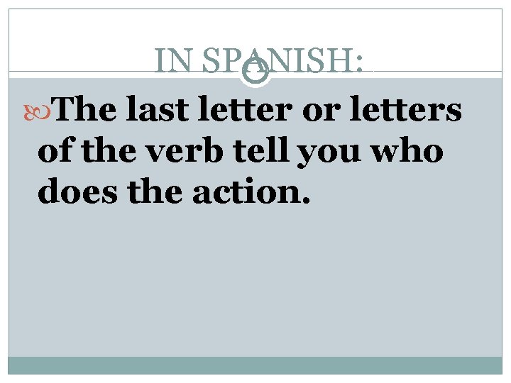 IN SPANISH: The last letter or letters of the verb tell you who does