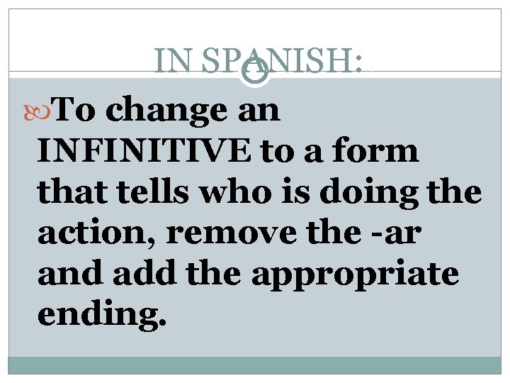 IN SPANISH: To change an INFINITIVE to a form that tells who is doing