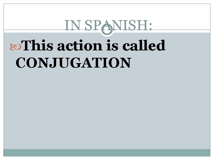 IN SPANISH: This action is called CONJUGATION 