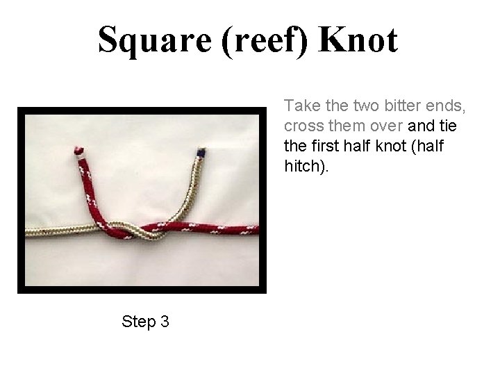 Square (reef) Knot Take the two bitter ends, cross them over and tie the