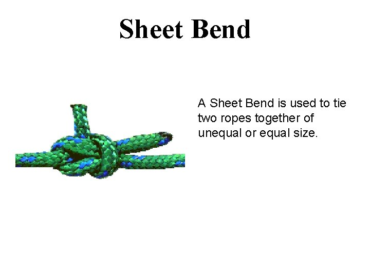 Sheet Bend A Sheet Bend is used to tie two ropes together of unequal